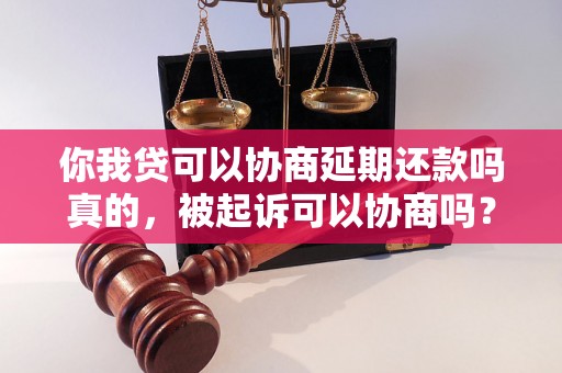 你我贷可以协商延期还款吗真的，被起诉可以协商吗？