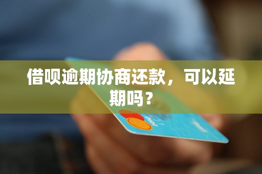 借呗逾期协商还款，可以延期吗？