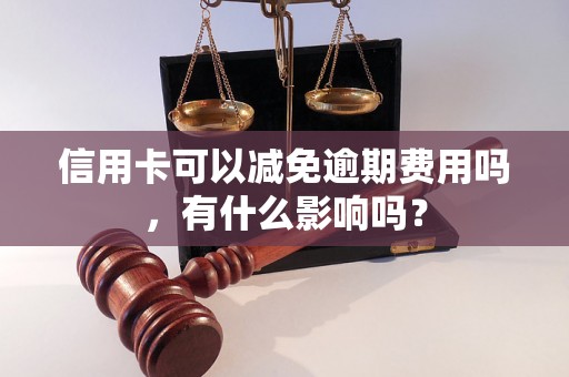 信用卡可以减免逾期费用吗，有什么影响吗？