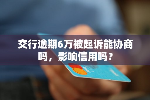 交行逾期6万被起诉能协商吗，影响信用吗？