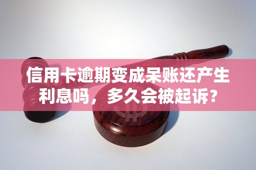 信用卡逾期变成呆账还产生利息吗，多久会被起诉？