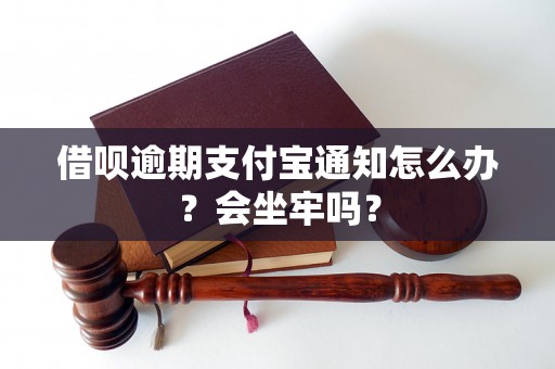 借呗逾期支付宝通知怎么办？会坐牢吗？