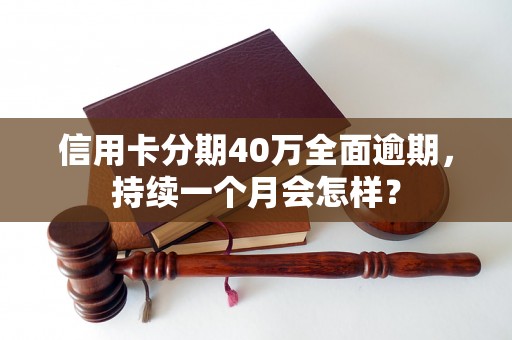 信用卡分期40万全面逾期，持续一个月会怎样？