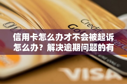 信用卡怎么办才不会被起诉怎么办？解决逾期问题的有效方法分享