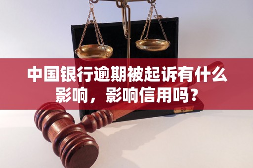 中国银行逾期被起诉有什么影响，影响信用吗？