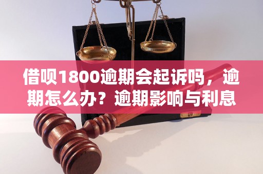 借呗1800逾期会起诉吗，逾期怎么办？逾期影响与利息了解！