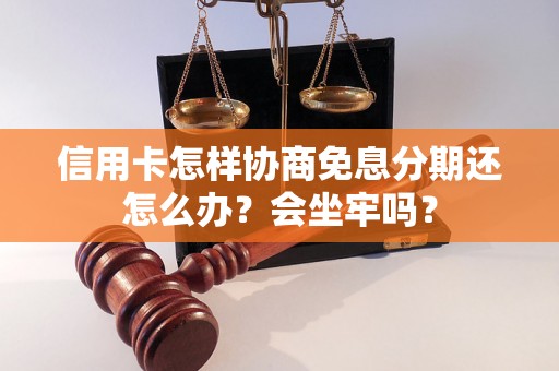 信用卡怎样协商免息分期还怎么办？会坐牢吗？