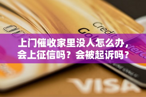 上门催收家里没人怎么办，会上征信吗？会被起诉吗？