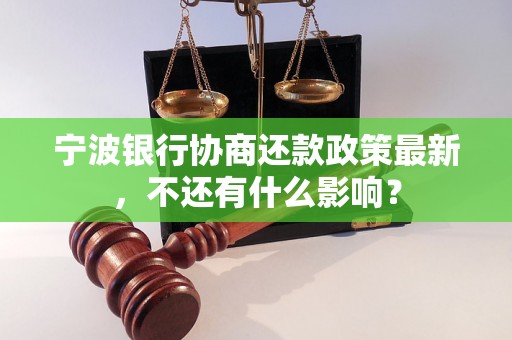 宁波银行协商还款政策最新，不还有什么影响？