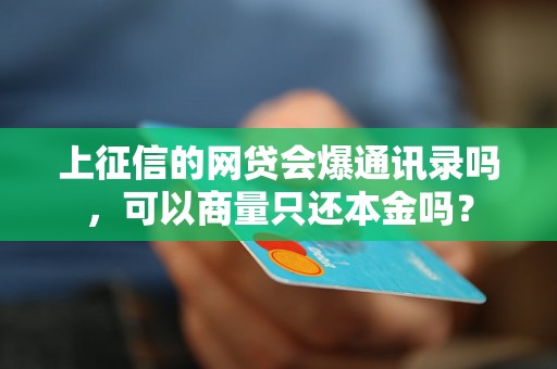 上征信的网贷会爆通讯录吗，可以商量只还本金吗？