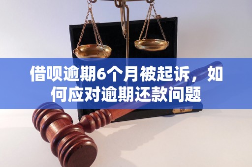 借呗逾期6个月被起诉，如何应对逾期还款问题