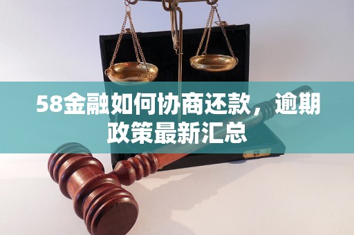 58金融如何协商还款，逾期政策最新汇总