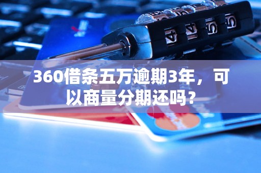 360借条五万逾期3年，可以商量分期还吗？