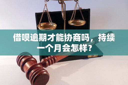 借呗逾期才能协商吗，持续一个月会怎样？