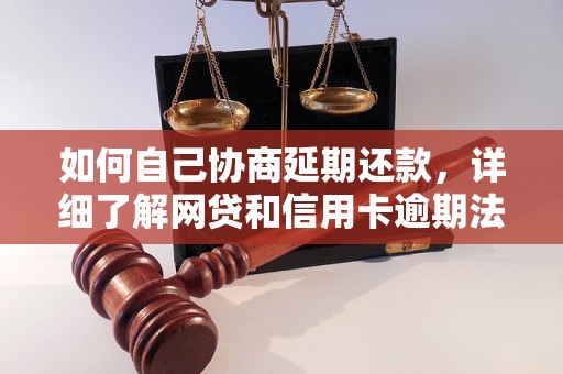 如何自己协商延期还款，详细了解网贷和信用卡逾期法律后果