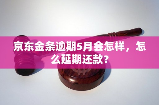 京东金条逾期5月会怎样，怎么延期还款？