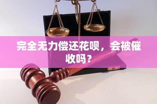 完全无力偿还花呗，会被催收吗？