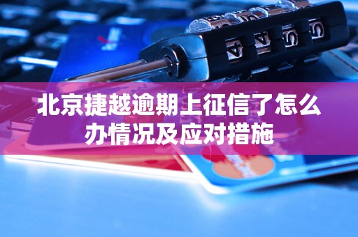 北京捷越逾期上征信了怎么办情况及应对措施