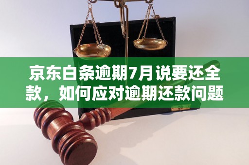 京东白条逾期7月说要还全款，如何应对逾期还款问题