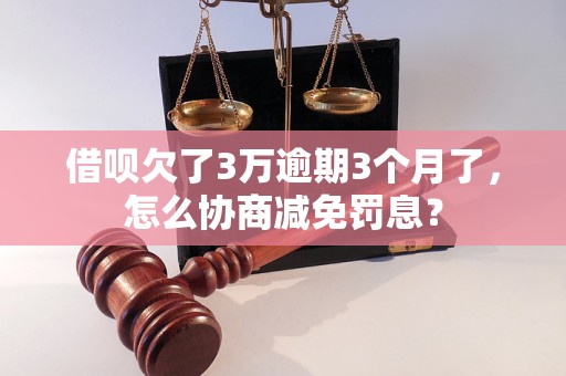 借呗欠了3万逾期3个月了，怎么协商减免罚息？