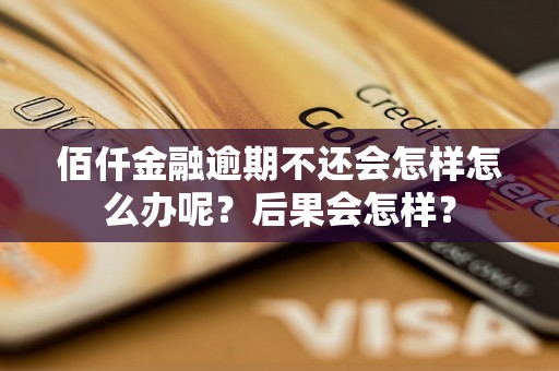 佰仟金融逾期不还会怎样怎么办呢？后果会怎样？