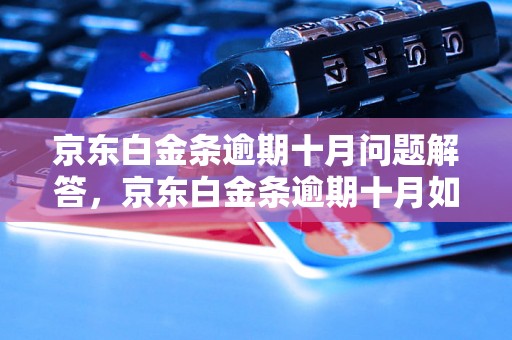 京东白金条逾期十月问题解答，京东白金条逾期十月如何处理