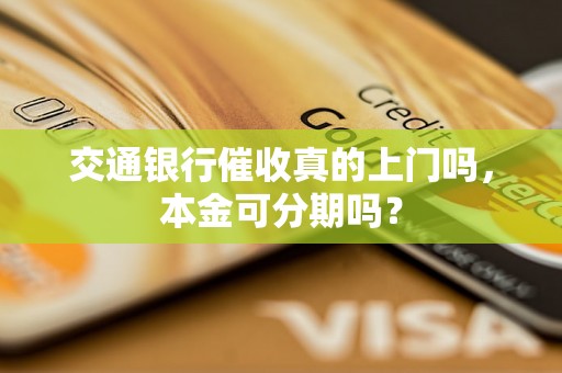 交通银行催收真的上门吗，本金可分期吗？