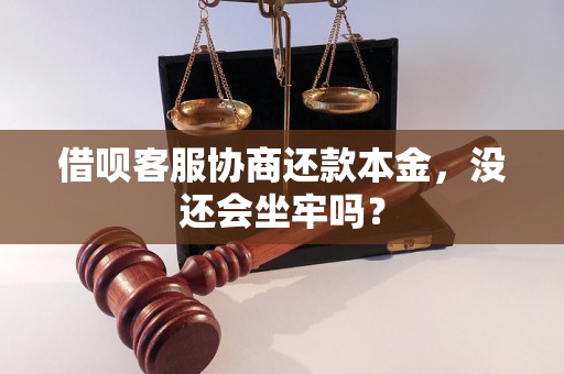 借呗客服协商还款本金，没还会坐牢吗？