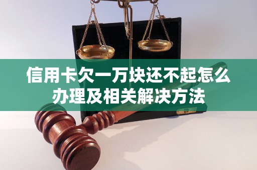 信用卡欠一万块还不起怎么办理及相关解决方法