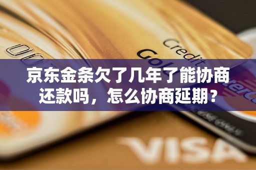 京东金条欠了几年了能协商还款吗，怎么协商延期？