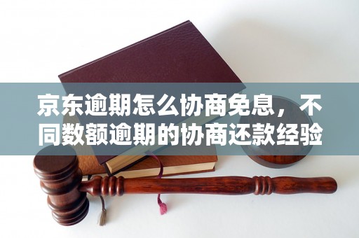 京东逾期怎么协商免息，不同数额逾期的协商还款经验分享