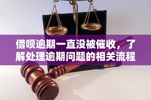 借呗逾期一直没被催收，了解处理逾期问题的相关流程和方法