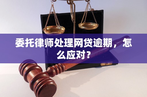 委托律师处理网贷逾期，怎么应对？