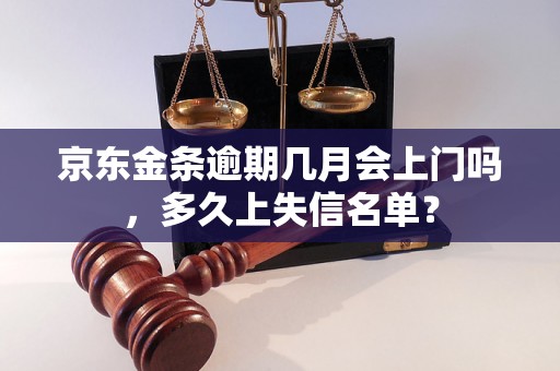 京东金条逾期几月会上门吗，多久上失信名单？