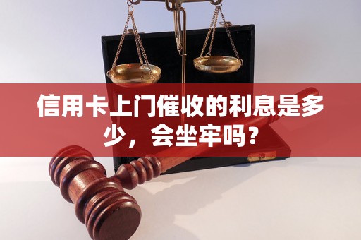 信用卡上门催收的利息是多少，会坐牢吗？