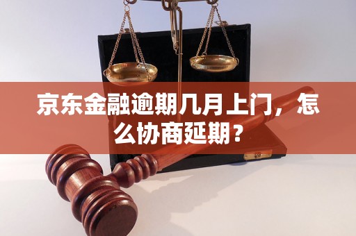 京东金融逾期几月上门，怎么协商延期？