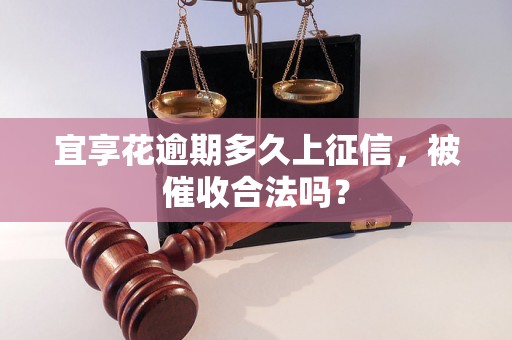 宜享花逾期多久上征信，被催收合法吗？