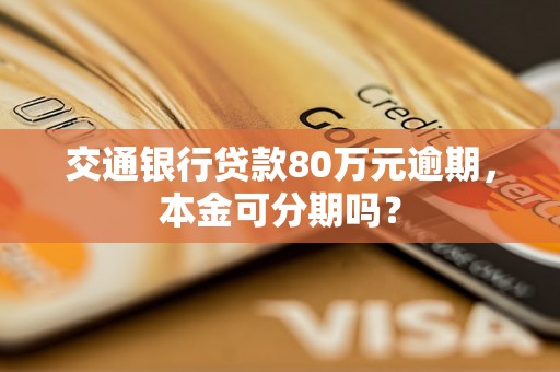 交通银行贷款80万元逾期，本金可分期吗？