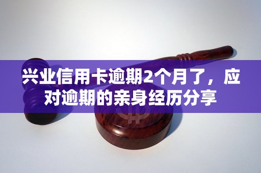 兴业信用卡逾期2个月了，应对逾期的亲身经历分享