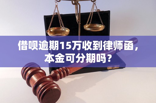 借呗逾期15万收到律师函，本金可分期吗？