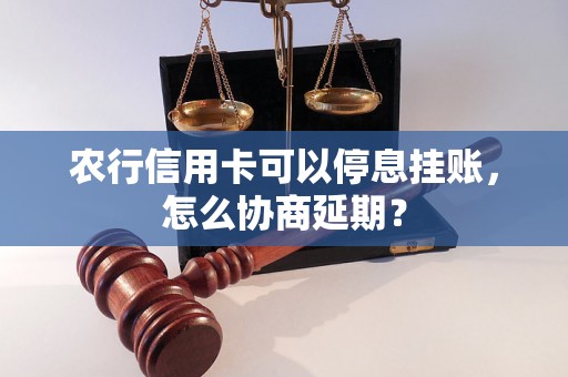 农行信用卡可以停息挂账，怎么协商延期？