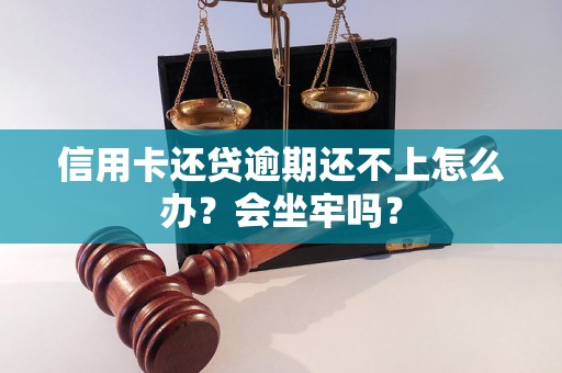 信用卡还贷逾期还不上怎么办？会坐牢吗？