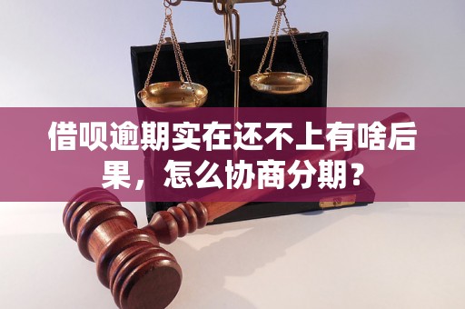 借呗逾期实在还不上有啥后果，怎么协商分期？