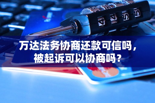 万达法务协商还款可信吗，被起诉可以协商吗？