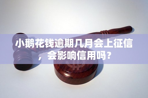 小鹅花钱逾期几月会上征信，会影响信用吗？