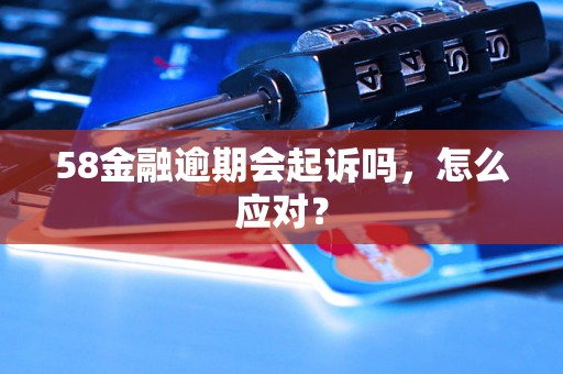 58金融逾期会起诉吗，怎么应对？