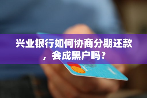 兴业银行如何协商分期还款，会成黑户吗？