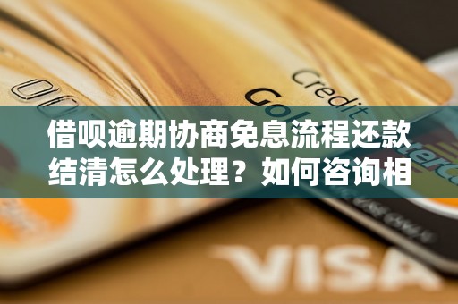 借呗逾期协商免息流程还款结清怎么处理？如何咨询相关问题？