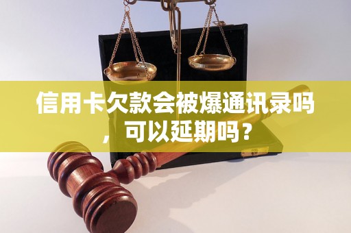 信用卡欠款会被爆通讯录吗，可以延期吗？