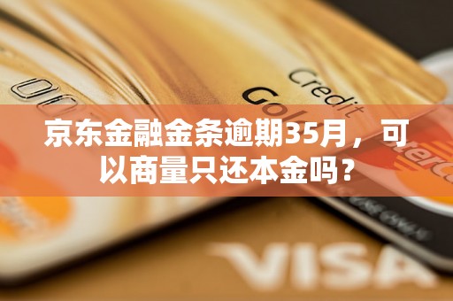 京东金融金条逾期35月，可以商量只还本金吗？